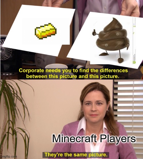 Gold be like | Minecraft Players | image tagged in memes,they're the same picture | made w/ Imgflip meme maker