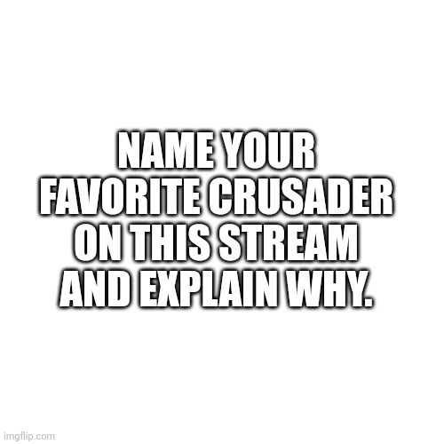 Feel free to put whoever! | NAME YOUR FAVORITE CRUSADER ON THIS STREAM AND EXPLAIN WHY. | image tagged in memes,blank transparent square | made w/ Imgflip meme maker