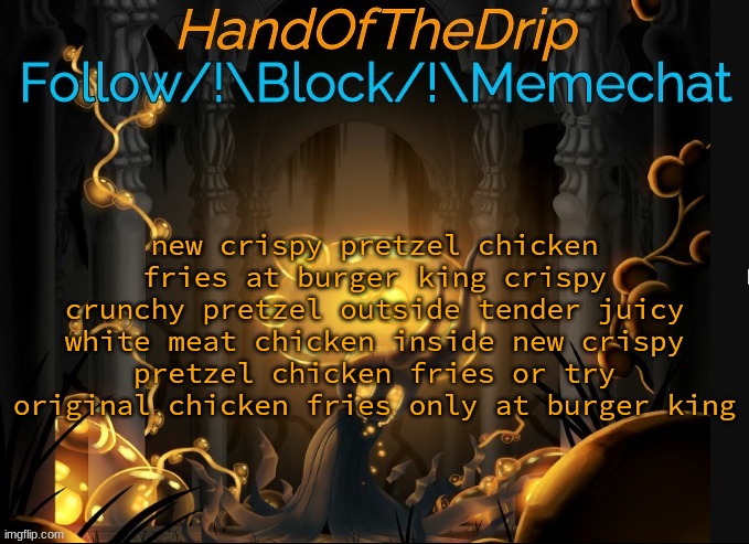 HandOfTheDrip Announcement Template - Broken Vessel | new crispy pretzel chicken fries at burger king crispy crunchy pretzel outside tender juicy white meat chicken inside new crispy pretzel chicken fries or try original chicken fries only at burger king | image tagged in handofthedrip announcement template - broken vessel | made w/ Imgflip meme maker