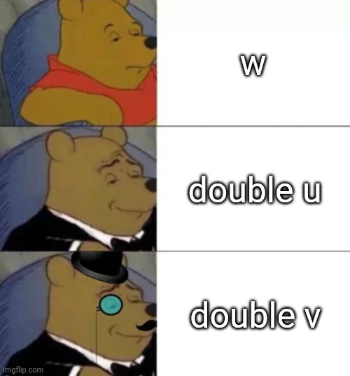 vv | w; double u; double v | image tagged in fancy pooh,memes,tuxedo winnie the pooh,funny,w | made w/ Imgflip meme maker