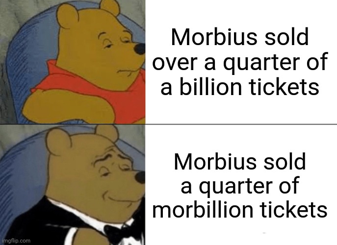 Morbius |  Morbius sold over a quarter of a billion tickets; Morbius sold a quarter of morbillion tickets | image tagged in memes,tuxedo winnie the pooh,morbius,funny | made w/ Imgflip meme maker