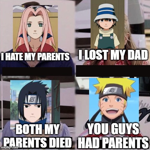 naruto be like | I LOST MY DAD; I HATE MY PARENTS; YOU GUYS HAD PARENTS; BOTH MY PARENTS DIED | image tagged in you guys are getting paid template | made w/ Imgflip meme maker