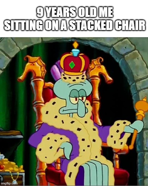 when |  9 YEARS OLD ME SITTING ON A STACKED CHAIR | image tagged in king squidward,memes,childhood | made w/ Imgflip meme maker