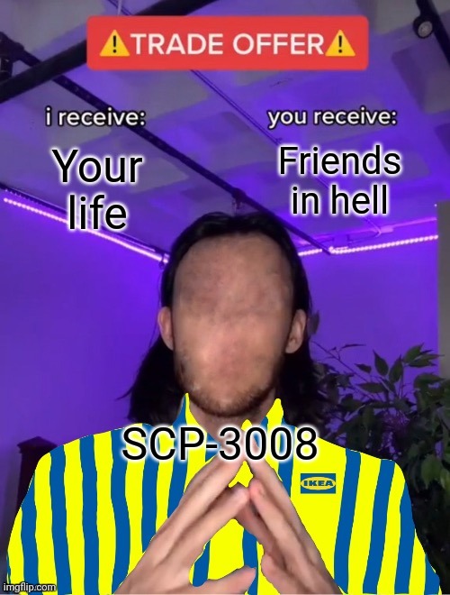 SCP-3008-2 Trade Offer | Your life Friends in hell SCP-3008 | image tagged in scp-3008-2 trade offer | made w/ Imgflip meme maker