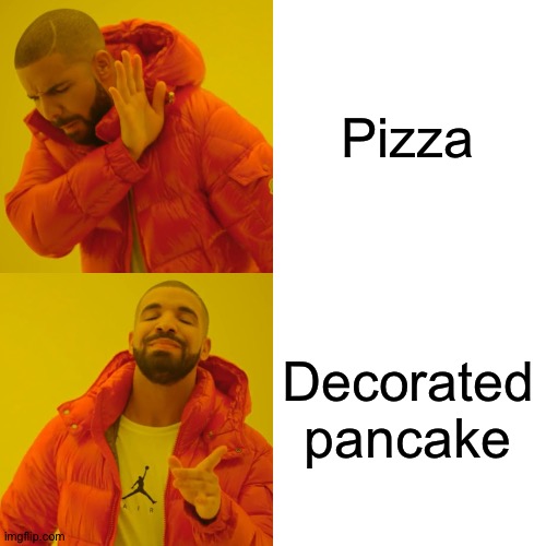 Yum | Pizza; Decorated pancake | image tagged in memes,drake hotline bling,pizza,lol | made w/ Imgflip meme maker