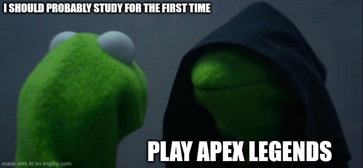 Students | I SHOULD PROBABLY STUDY FOR THE FIRST TIME; PLAY APEX LEGENDS | image tagged in memes,evil kermit | made w/ Imgflip meme maker