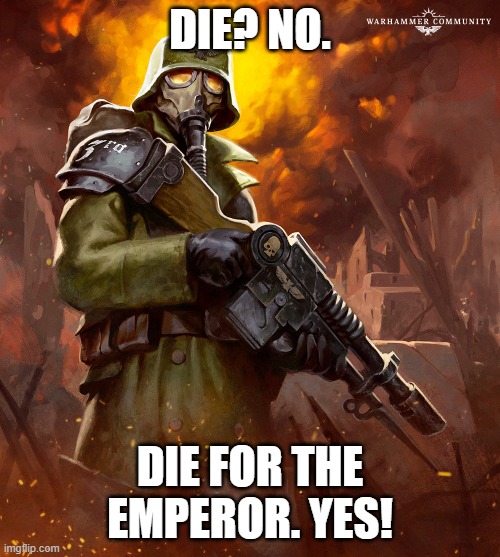 and take heretics with me | DIE? NO. DIE FOR THE EMPEROR. YES! | image tagged in death korps | made w/ Imgflip meme maker