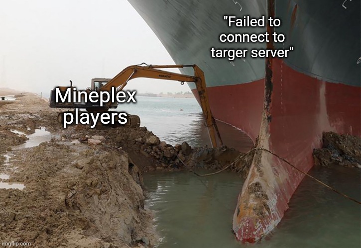 Ah come on! | "Failed to connect to targer server"; Mineplex players | image tagged in ever given | made w/ Imgflip meme maker