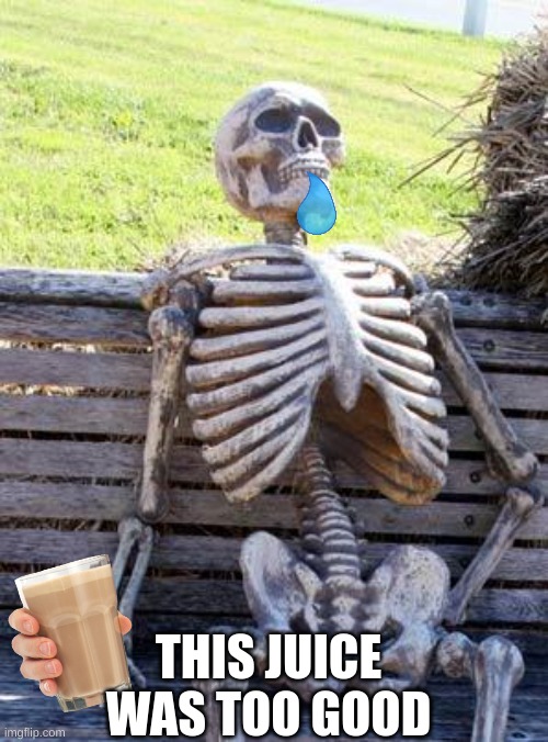 Waiting Skeleton Meme | THIS JUICE WAS TOO GOOD | image tagged in memes,waiting skeleton | made w/ Imgflip meme maker