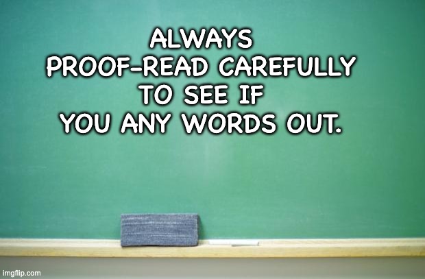 Proof-read | ALWAYS PROOF-READ CAREFULLY TO SEE IF YOU ANY WORDS OUT. | image tagged in blank chalkboard | made w/ Imgflip meme maker