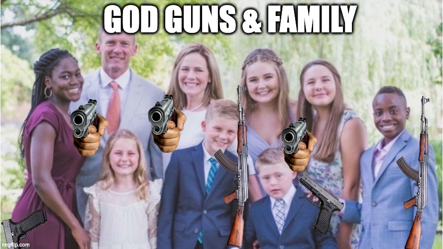 GOD GUNS & FAMILY | image tagged in memes,scotus,gun proliferation,gop,nra,mass shootings | made w/ Imgflip meme maker