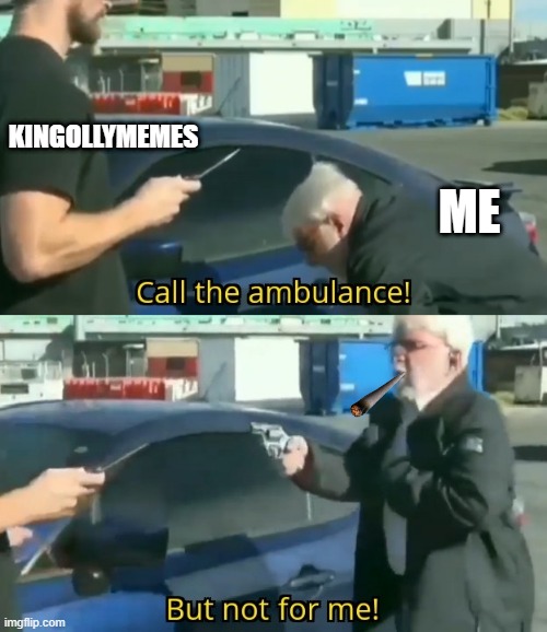 Call an ambulance but not for me | KINGOLLYMEMES ME | image tagged in call an ambulance but not for me | made w/ Imgflip meme maker