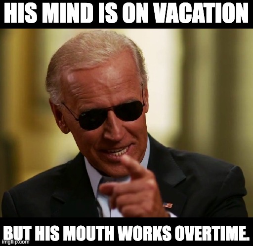 Biden | HIS MIND IS ON VACATION; BUT HIS MOUTH WORKS OVERTIME. | image tagged in cool joe biden | made w/ Imgflip meme maker