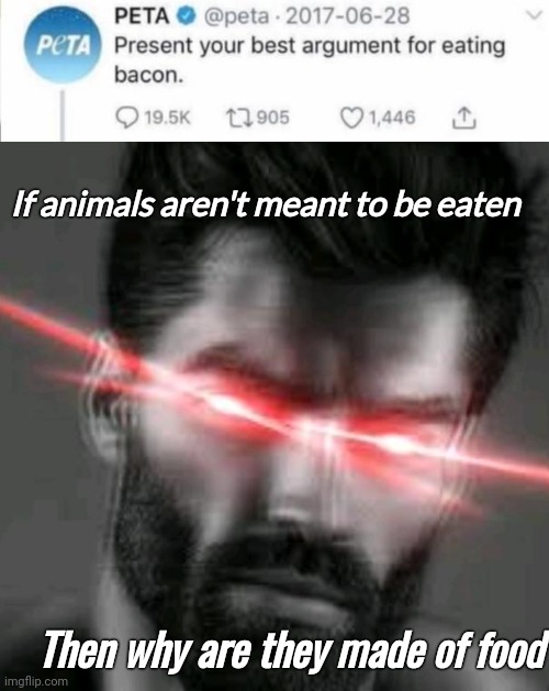 Because they taste delicious | If animals aren't meant to be eaten; Then why are they made of food | image tagged in giga chad,peta,vegan,carnivores | made w/ Imgflip meme maker