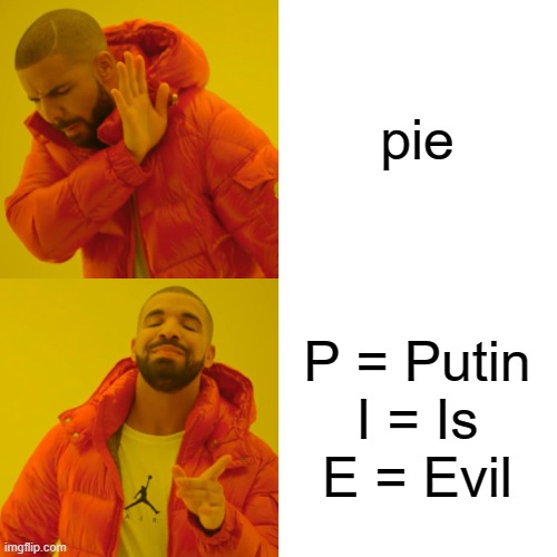 Drake Hotline Bling Meme | pie P = Putin
I = Is
E = Evil | image tagged in memes,drake hotline bling | made w/ Imgflip meme maker