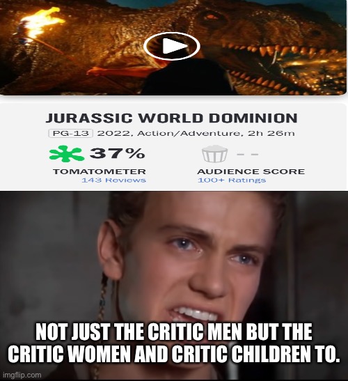 Jurassic World Dominion rotten tomatoes score | NOT JUST THE CRITIC MEN BUT THE CRITIC WOMEN AND CRITIC CHILDREN TO. | image tagged in not just the men but the women and the children too | made w/ Imgflip meme maker