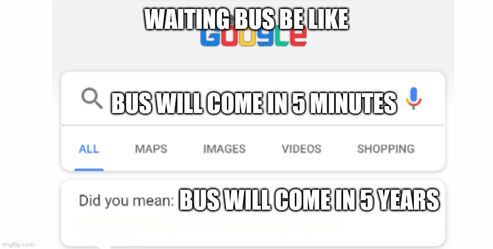 Google Do You Mean | WAITING BUS BE LIKE; BUS WILL COME IN 5 MINUTES; BUS WILL COME IN 5 YEARS | image tagged in google do you mean | made w/ Imgflip meme maker