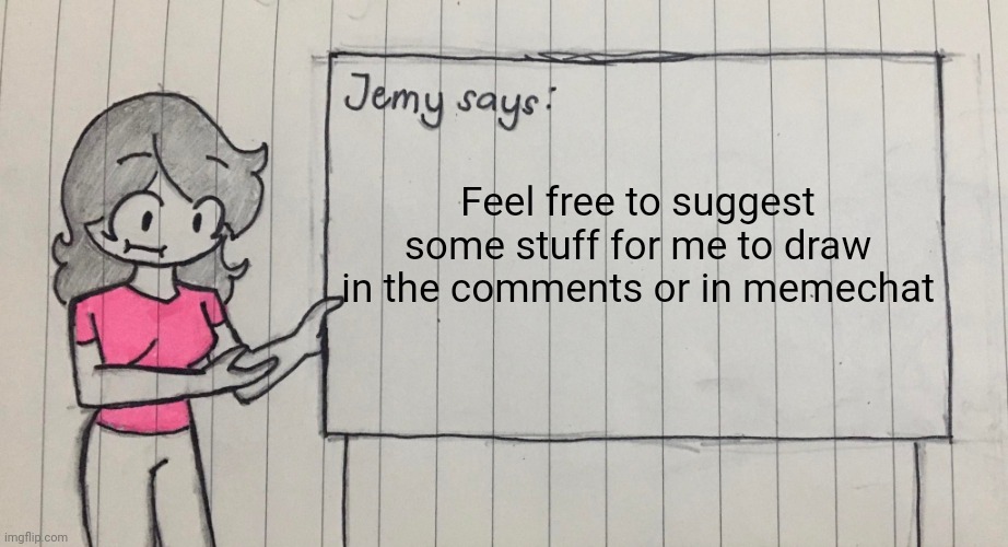 Jemy temp drawn | Feel free to suggest some stuff for me to draw in the comments or in memechat | image tagged in jemy temp drawn | made w/ Imgflip meme maker