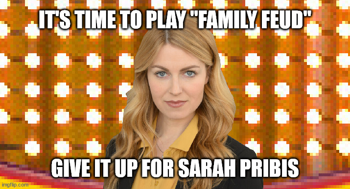It's time to play "FAMILY FEUD", give it up for Sarah Pribis | IT'S TIME TO PLAY "FAMILY FEUD"; GIVE IT UP FOR SARAH PRIBIS | image tagged in sarah pribis,family feud,game show,survey says,sarah pribis family feud | made w/ Imgflip meme maker