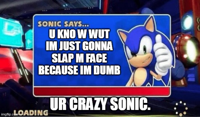Sonic Says | U KNO W WUT IM JUST GONNA SLAP M FACE BECAUSE IM DUMB; UR CRAZY SONIC. | image tagged in sonic says,funny,crazy sonic,xd | made w/ Imgflip meme maker
