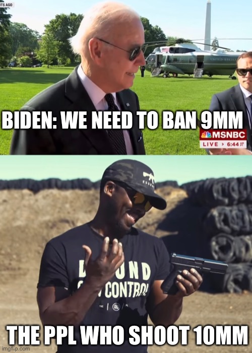 10mm | BIDEN: WE NEED TO BAN 9MM; THE PPL WHO SHOOT 10MM | image tagged in 2nd amendment,gun control | made w/ Imgflip meme maker