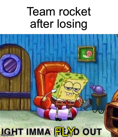 Spongebob Ight Imma Head Out | Team rocket after losing; FLY | image tagged in memes,spongebob ight imma head out | made w/ Imgflip meme maker