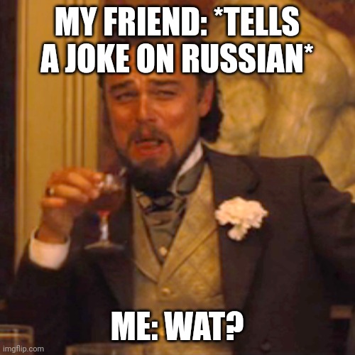 Laughing Leo Meme | MY FRIEND: *TELLS A JOKE ON RUSSIAN*; ME: WAT? | image tagged in memes,laughing leo | made w/ Imgflip meme maker
