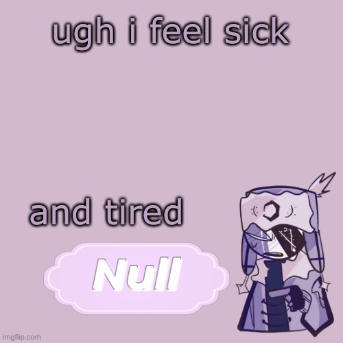 . | ugh i feel sick; and tired | made w/ Imgflip meme maker