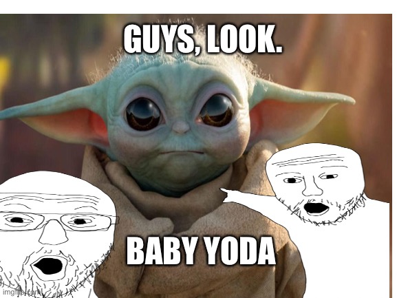 Baby yoda | GUYS, LOOK. BABY YODA | image tagged in baby yoda | made w/ Imgflip meme maker