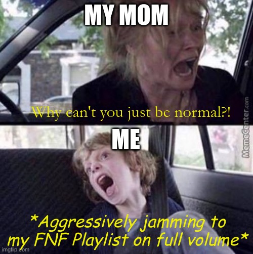 *Insert angry emoji here* | MY MOM; Why can't you just be normal?! ME; *Aggressively jamming to my FNF Playlist on full volume* | image tagged in why can't you just be normal blank | made w/ Imgflip meme maker