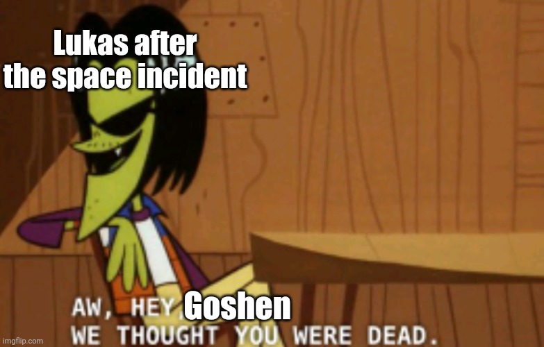 Aw, Hey, X, We Thought You Were Dead | Lukas after the space incident; Goshen | image tagged in aw hey x we thought you were dead | made w/ Imgflip meme maker