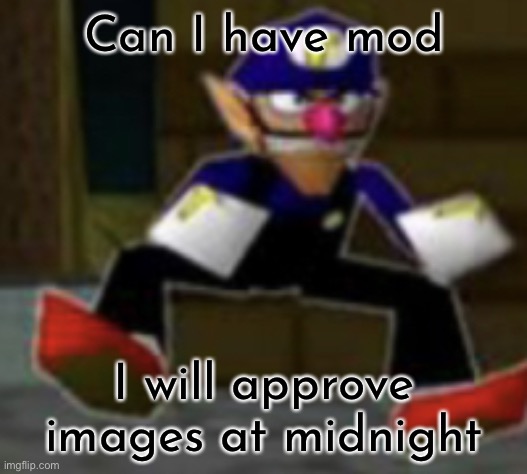 wah male | Can I have mod; I will approve images at midnight | image tagged in wah male | made w/ Imgflip meme maker