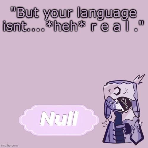 . | "But your language isnt....*heh* r e a l ." | made w/ Imgflip meme maker