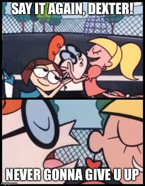 Lol | SAY IT AGAIN, DEXTER! NEVER GONNA GIVE U UP | image tagged in memes,say it again dexter | made w/ Imgflip meme maker