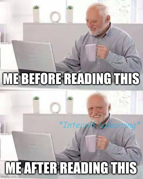 Hide the Pain Harold Meme | ME BEFORE READING THIS ME AFTER READING THIS *Internal screaming* | image tagged in memes,hide the pain harold | made w/ Imgflip meme maker