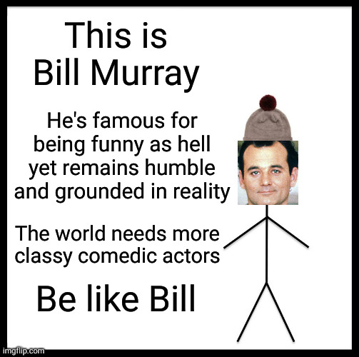 Somebody give this man an Oscar! | This is Bill Murray; He's famous for being funny as hell yet remains humble and grounded in reality; The world needs more classy comedic actors; Be like Bill | image tagged in memes,be like bill | made w/ Imgflip meme maker