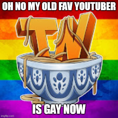 OH NO MY OLD FAV YOUTUBER; IS GAY NOW | made w/ Imgflip meme maker