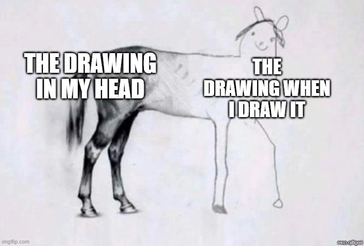 free epic croline | THE DRAWING IN MY HEAD; THE DRAWING WHEN I DRAW IT | image tagged in horse drawing | made w/ Imgflip meme maker