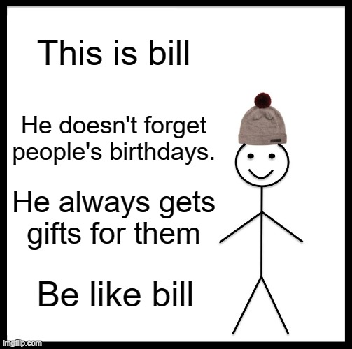 Bill is a good friend | This is bill; He doesn't forget people's birthdays. He always gets gifts for them; Be like bill | image tagged in memes,be like bill | made w/ Imgflip meme maker