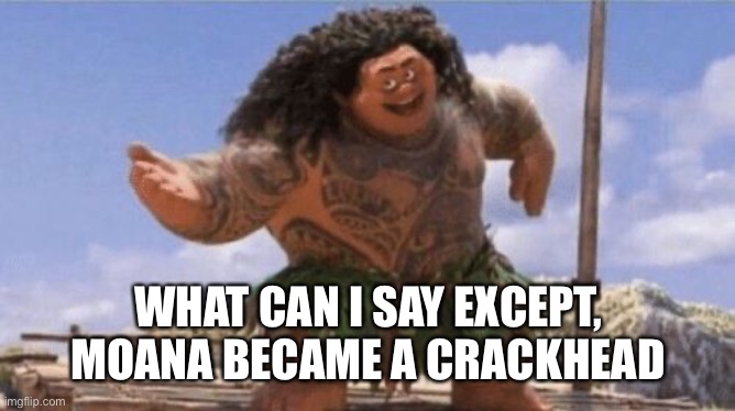 What Can I Say Except X? | WHAT CAN I SAY EXCEPT, MOANA BECAME A CRACKHEAD | image tagged in what can i say except x | made w/ Imgflip meme maker