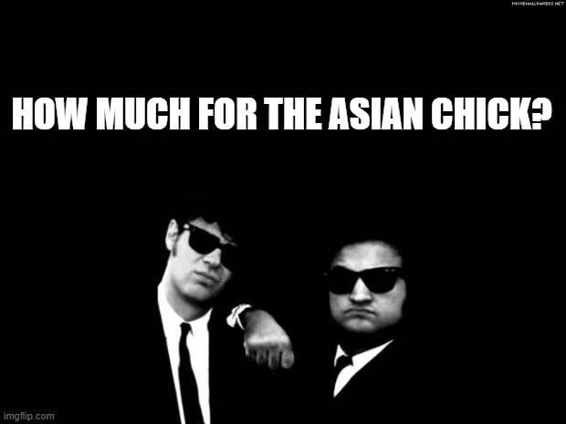 Blues Brothers | HOW MUCH FOR THE ASIAN CHICK? | image tagged in blues brothers | made w/ Imgflip meme maker