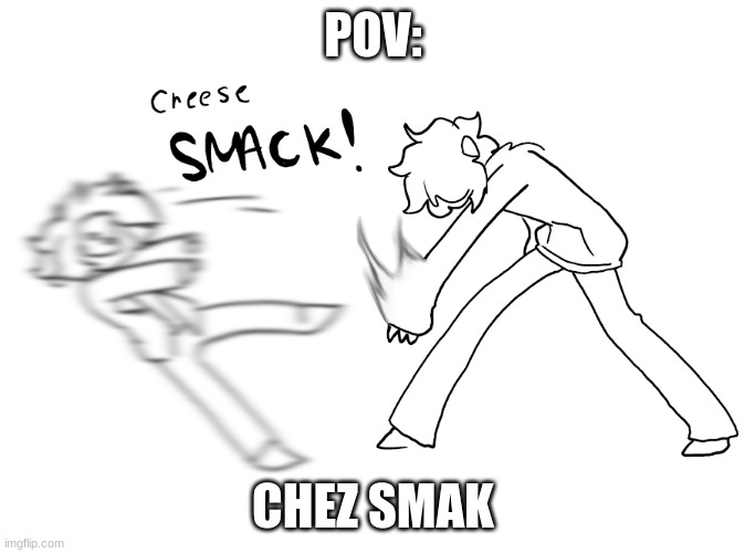 u get smack by chez | POV:; CHEZ SMAK | image tagged in pov,nero art | made w/ Imgflip meme maker
