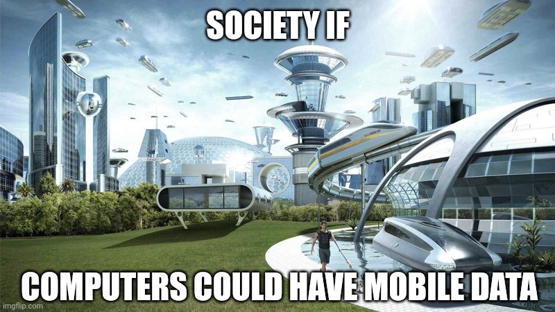 It would be so much easier! | SOCIETY IF; COMPUTERS COULD HAVE MOBILE DATA | image tagged in the future world if,memes,society if | made w/ Imgflip meme maker