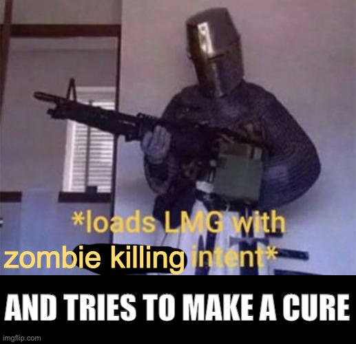 Loads LMG with religious intent | AND TRIES TO MAKE A CURE zombie killing | image tagged in loads lmg with religious intent | made w/ Imgflip meme maker