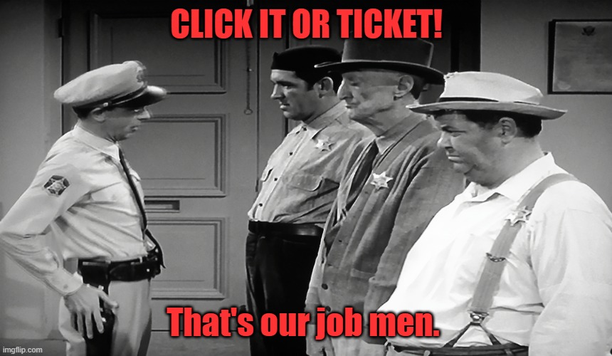 Click it or ticket | CLICK IT OR TICKET! That's our job men. | image tagged in andy griffith,mayberry,barney fife,traffic,funny memes | made w/ Imgflip meme maker