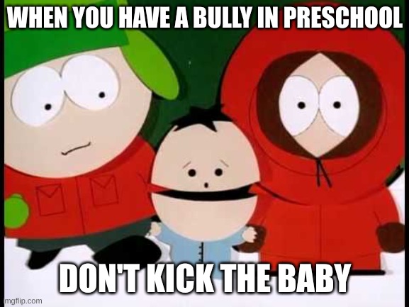 STOP BABY ABUSE! IKE IS SAD! | WHEN YOU HAVE A BULLY IN PRESCHOOL; DON'T KICK THE BABY | image tagged in kick the baby - south park,baby abuse | made w/ Imgflip meme maker