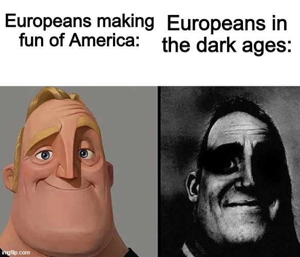 America Bad, Europe... Good? | Europeans making fun of America:; Europeans in the dark ages: | image tagged in strange mr incredible | made w/ Imgflip meme maker