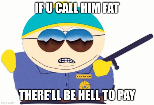 don't call cartman fat | IF U CALL HIM FAT; THERE'LL BE HELL TO PAY | image tagged in memes,officer cartman | made w/ Imgflip meme maker