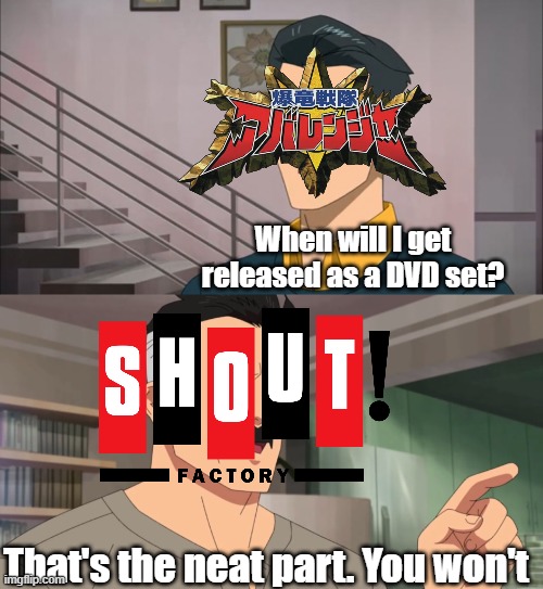 Shout Factory | When will I get released as a DVD set? That's the neat part. You won't | image tagged in that's the neat part you don't,power rangers,super sentai,dvd | made w/ Imgflip meme maker