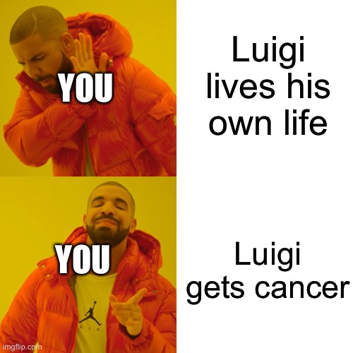 Drake Hotline Bling Meme | Luigi lives his own life Luigi gets cancer YOU YOU | image tagged in memes,drake hotline bling | made w/ Imgflip meme maker